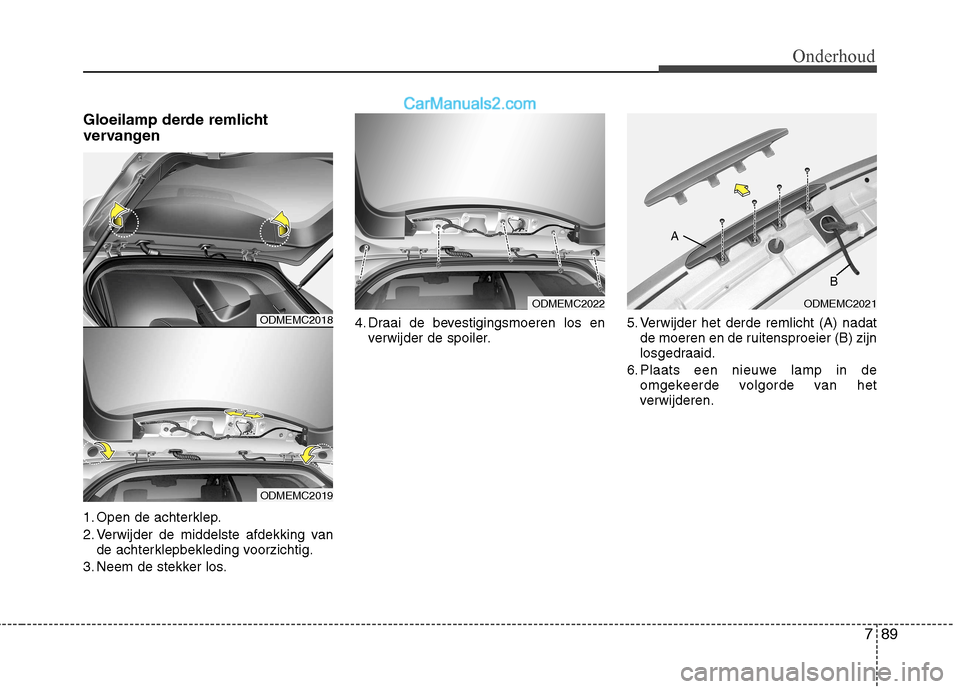 Hyundai Santa Fe 2013 Handleiding (in Dutch) 789
Onderhoud
Gloeilamp derde remlicht
vervangen
1. Open de achterklep.
2. Verwijder de middelste afdekking vande achterklepbekleding voorzichtig.
3. Neem de stekker los. 4. Draai de bevestigingsmo Hyundai Santa Fe 2013 Handleiding (in Dutch) 789
Onderhoud
Gloeilamp derde remlicht
vervangen
1. Open de achterklep.
2. Verwijder de middelste afdekking vande achterklepbekleding voorzichtig.
3. Neem de stekker los. 4. Draai de bevestigingsmo
