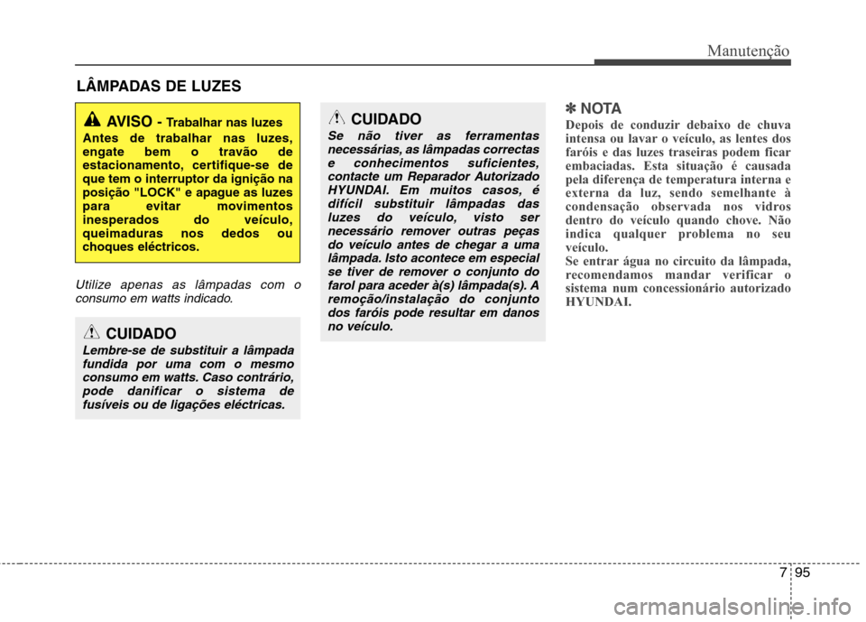Hyundai Santa Fe 2013 Manual do proprietário (in Portuguese) 795
Manutenção
LÂMPADAS DE LUZES
Utilize apenas as lâmpadas com oconsumo em watts indicado.
✽✽ NOTA
Depois de conduzir debaixo de chuva
intensa ou lavar o veículo, as lentes dosfaróis e das Hyundai Santa Fe 2013 Manual do proprietário (in Portuguese) 795
Manutenção
LÂMPADAS DE LUZES
Utilize apenas as lâmpadas com oconsumo em watts indicado.
✽✽ NOTA
Depois de conduzir debaixo de chuva
intensa ou lavar o veículo, as lentes dosfaróis e das