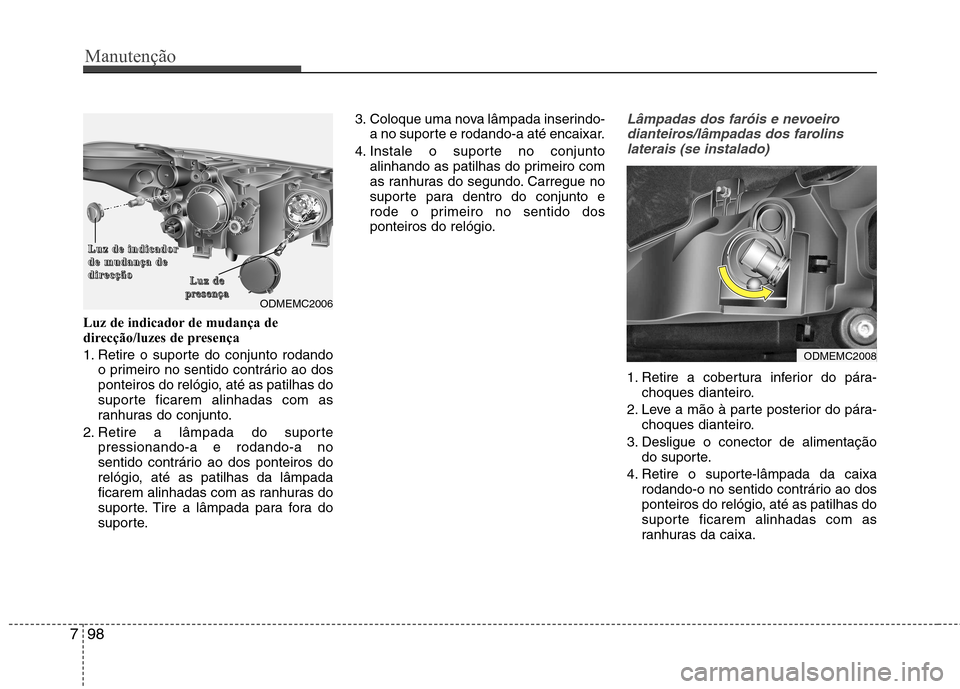 Hyundai Santa Fe 2013 Manual do proprietário (in Portuguese) Manutenção
98
7
Luz de indicador de mudança de
direcção/luzes de presença
1. Retire o suporte do conjunto rodando
o primeiro no sentido contrário ao dos
ponteiros do relógio, até as patilh Hyundai Santa Fe 2013 Manual do proprietário (in Portuguese) Manutenção
98
7
Luz de indicador de mudança de
direcção/luzes de presença
1. Retire o suporte do conjunto rodando
o primeiro no sentido contrário ao dos
ponteiros do relógio, até as patilh