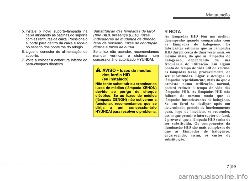 Hyundai Santa Fe 2013 Manual do proprietário (in Portuguese) 799
Manutenção
5. Instale o novo suporte-lâmpada nacaixa alinhando as patilhas do suporte
com as ranhuras da caixa. Pressione o
suporte para dentro da caixa e rode-o
no sentido dos ponteiros do re Hyundai Santa Fe 2013 Manual do proprietário (in Portuguese) 799
Manutenção
5. Instale o novo suporte-lâmpada nacaixa alinhando as patilhas do suporte
com as ranhuras da caixa. Pressione o
suporte para dentro da caixa e rode-o
no sentido dos ponteiros do re