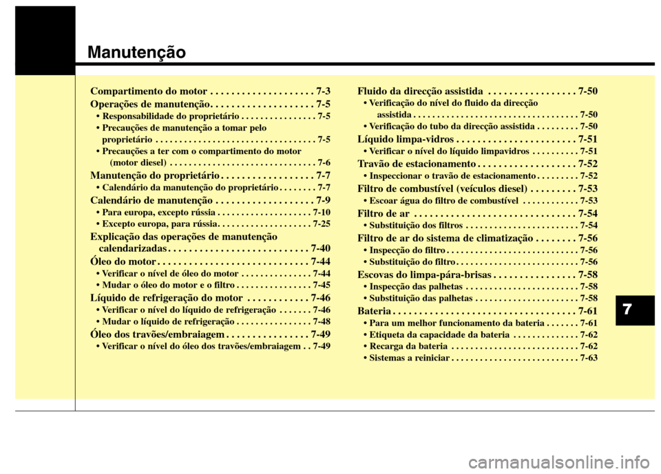 Hyundai Santa Fe 2013 Manual do proprietário (in Portuguese) Manutenção
Compartimento do motor . . . . . . . . . . . . . . . . . . . . 7-3
Operações de manutenção . . . . . . . . . . . . . . . . . . . . 7-5 . . . . . . . . . . . . . . . . 7-5
proprietá Hyundai Santa Fe 2013 Manual do proprietário (in Portuguese) Manutenção
Compartimento do motor . . . . . . . . . . . . . . . . . . . . 7-3
Operações de manutenção . . . . . . . . . . . . . . . . . . . . 7-5 . . . . . . . . . . . . . . . . 7-5
proprietá