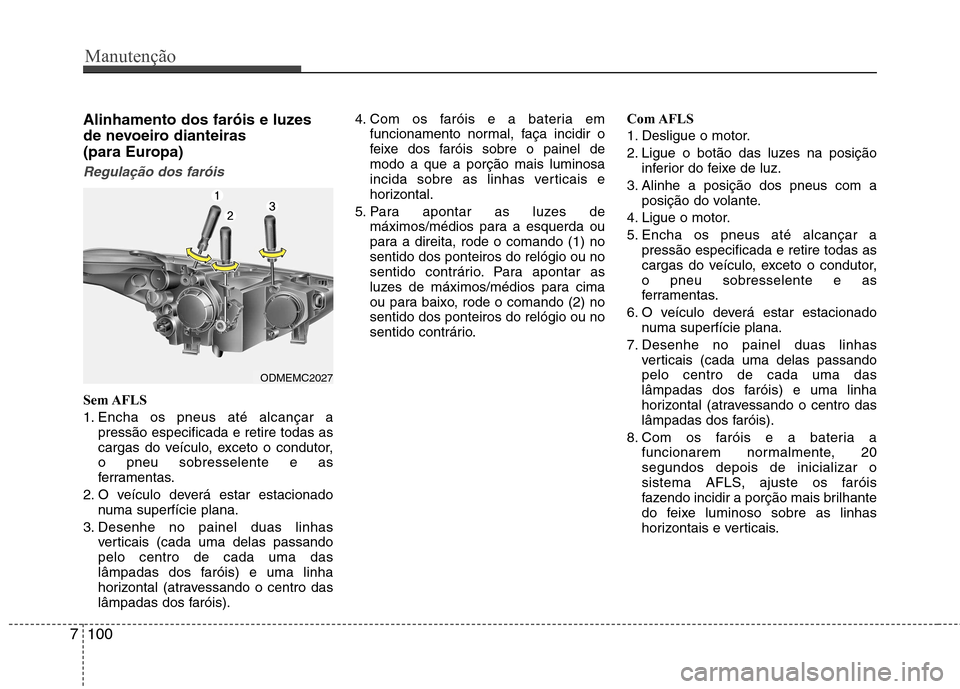 Hyundai Santa Fe 2013 Manual do proprietário (in Portuguese) Manutenção
100
7
Alinhamento dos faróis e luzes
de nevoeiro dianteiras
(para Europa)
Regulação dos faróis
Sem AFLS
1. Encha os pneus até alcançar a
pressão especificada e retire todas as
Hyundai Santa Fe 2013 Manual do proprietário (in Portuguese) Manutenção
100
7
Alinhamento dos faróis e luzes
de nevoeiro dianteiras
(para Europa)
Regulação dos faróis
Sem AFLS
1. Encha os pneus até alcançar a
pressão especificada e retire todas as