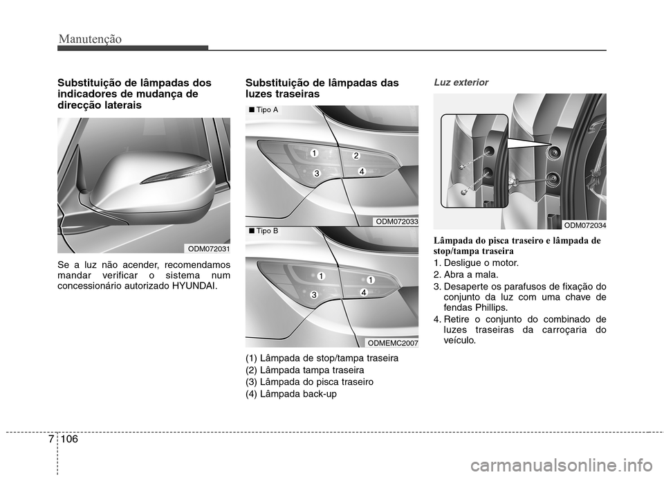 Hyundai Santa Fe 2013 Manual do proprietário (in Portuguese) Manutenção
106
7
Substituição de lâmpadas dos
indicadores de mudança dedirecção laterais
Se a luz não acender, recomendamos
mandar verificar o sistema num
concessionário autorizado HYUNDA Hyundai Santa Fe 2013 Manual do proprietário (in Portuguese) Manutenção
106
7
Substituição de lâmpadas dos
indicadores de mudança dedirecção laterais
Se a luz não acender, recomendamos
mandar verificar o sistema num
concessionário autorizado HYUNDA