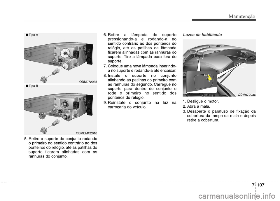 Hyundai Santa Fe 2013 Manual do proprietário (in Portuguese) 7107
Manutenção
5. Retire o suporte do conjunto rodandoo primeiro no sentido contrário ao dos
ponteiros do relógio, até as patilhas do
suporte ficarem alinhadas com as
ranhuras do conjunto. 6. R Hyundai Santa Fe 2013 Manual do proprietário (in Portuguese) 7107
Manutenção
5. Retire o suporte do conjunto rodandoo primeiro no sentido contrário ao dos
ponteiros do relógio, até as patilhas do
suporte ficarem alinhadas com as
ranhuras do conjunto. 6. R