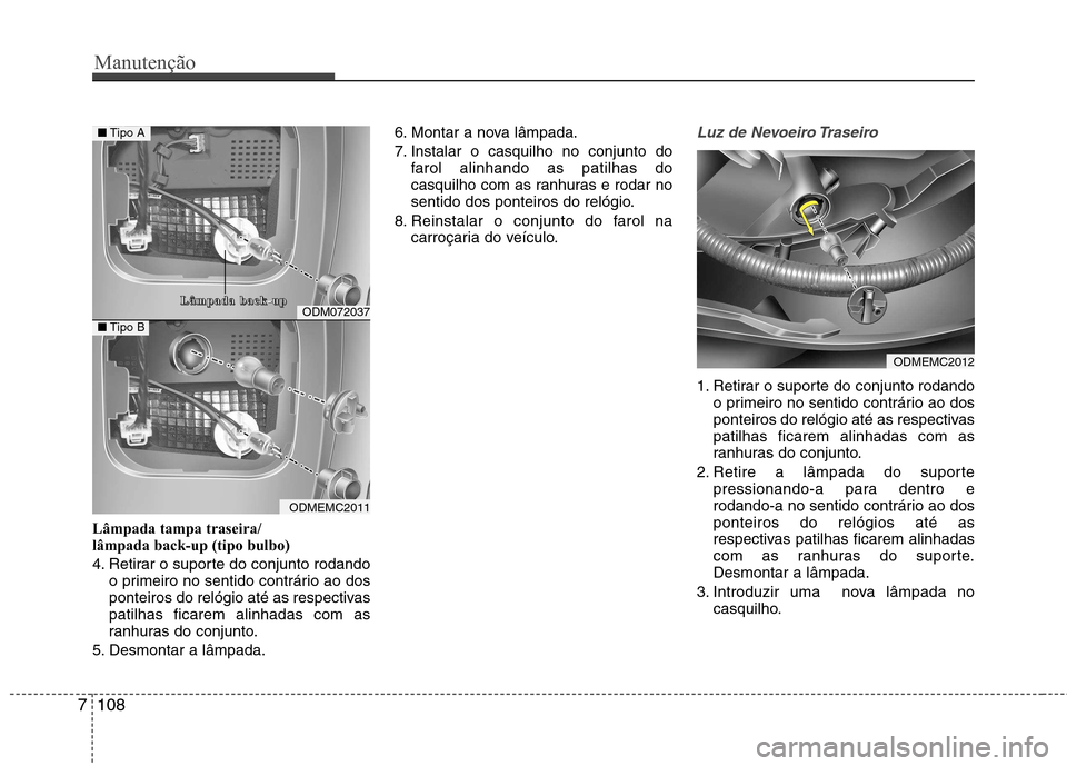Hyundai Santa Fe 2013 Manual do proprietário (in Portuguese) Manutenção
108
7
Lâmpada tampa traseira/ lâmpada back-up (tipo bulbo)
4. Retirar o suporte do conjunto rodando
o primeiro no sentido contrário ao dos
ponteiros do relógio até as respectivaspa Hyundai Santa Fe 2013 Manual do proprietário (in Portuguese) Manutenção
108
7
Lâmpada tampa traseira/ lâmpada back-up (tipo bulbo)
4. Retirar o suporte do conjunto rodando
o primeiro no sentido contrário ao dos
ponteiros do relógio até as respectivaspa