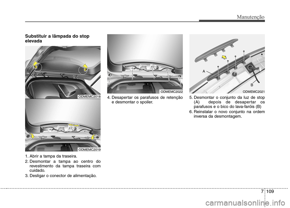 Hyundai Santa Fe 2013 Manual do proprietário (in Portuguese) 7109
Manutenção
Substituir a lâmpada do stop
elevada
1. Abrir a tampa da traseira.
2. Desmontar a tampa ao centro dorevestimento da tampa traseira com
cuidado.
3. Desligar o conector de aliment Hyundai Santa Fe 2013 Manual do proprietário (in Portuguese) 7109
Manutenção
Substituir a lâmpada do stop
elevada
1. Abrir a tampa da traseira.
2. Desmontar a tampa ao centro dorevestimento da tampa traseira com
cuidado.
3. Desligar o conector de aliment