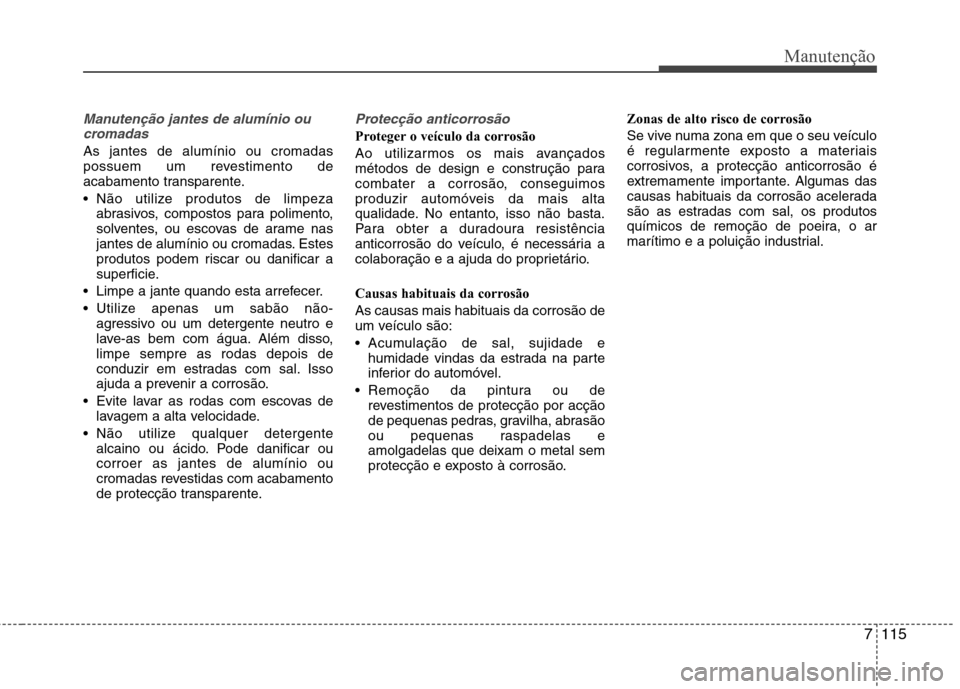 Hyundai Santa Fe 2013  Manual do proprietário (in Portuguese) 7115
Manutenção
Manutenção jantes de alumínio oucromadas
As jantes de alumínio ou cromadas 
possuem um revestimento de
acabamento transparente. 
 Não utilize produtos de limpeza abrasivos, comp