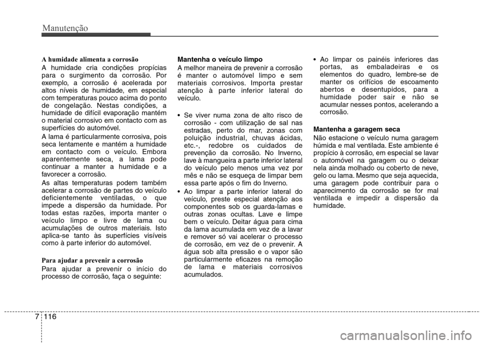 Hyundai Santa Fe 2013  Manual do proprietário (in Portuguese) Manutenção
116
7
A humidade alimenta a corrosão 
A humidade cria condições propícias 
para o surgimento da corrosão. Por
exemplo, a corrosão é acelerada por
altos níveis de humidade, em espe