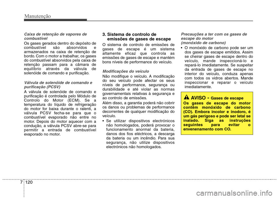 Hyundai Santa Fe 2013  Manual do proprietário (in Portuguese) Manutenção
120
7
Caixa de retenção de vapores de
combustível
Os gases gerados dentro do depósito de 
combustível são absorvidos e
armazenados na caixa de retenção de
bordo. Com o motor a tra