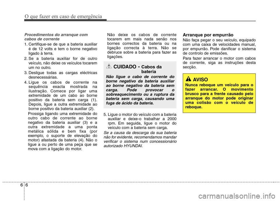 Hyundai Santa Fe 2013  Manual do proprietário (in Portuguese) O que fazer em caso de emergência
6
6
Procedimentos do arranque com
cabos de corrente
1. Certifique-se de que a bateria auxiliar
é de 12 volts e tem o borne negativo 
ligado à terra.
2. Se a bateri