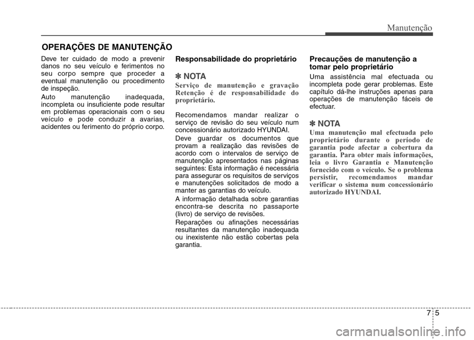 Hyundai Santa Fe 2013 Manual do proprietário (in Portuguese) OPERAÇÕES DE MANUTENÇÃO
Deve ter cuidado de modo a prevenir
danos no seu veículo e ferimentos no
seu corpo sempre que proceder a
eventual manutenção ou procedimento
de inspeção.
Auto manute Hyundai Santa Fe 2013 Manual do proprietário (in Portuguese) OPERAÇÕES DE MANUTENÇÃO
Deve ter cuidado de modo a prevenir
danos no seu veículo e ferimentos no
seu corpo sempre que proceder a
eventual manutenção ou procedimento
de inspeção.
Auto manute