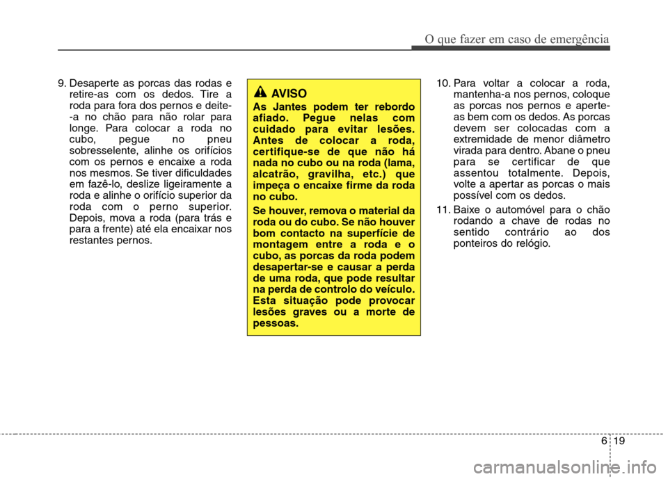 Hyundai Santa Fe 2013  Manual do proprietário (in Portuguese) 619
O que fazer em caso de emergência
9. Desaperte as porcas das rodas eretire-as com os dedos. Tire a 
roda para fora dos pernos e deite-
-a no chão para não rolar para
longe. Para colocar a roda 