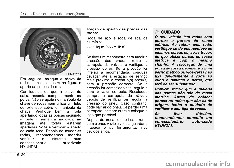 Hyundai Santa Fe 2013  Manual do proprietário (in Portuguese) O que fazer em caso de emergência
20
6
Em seguida, coloque a chave de 
rodas como se mostra na figura e
aperte as porcas da roda. 
Certifique-se de que a chave de caixa assenta completamente na
porca