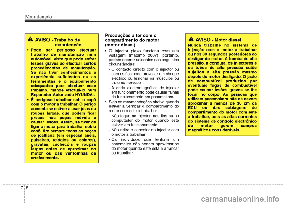 Hyundai Santa Fe 2013 Manual do proprietário (in Portuguese) Manutenção
6
7
Precauções a ter com o
compartimento do motor (motor diesel)
O injector piezo funciona com alta
voltagem (máximo 200v), portanto, podem ocorrer acidentes nas seguintescircunstâ Hyundai Santa Fe 2013 Manual do proprietário (in Portuguese) Manutenção
6
7
Precauções a ter com o
compartimento do motor (motor diesel)
O injector piezo funciona com alta
voltagem (máximo 200v), portanto, podem ocorrer acidentes nas seguintescircunstâ