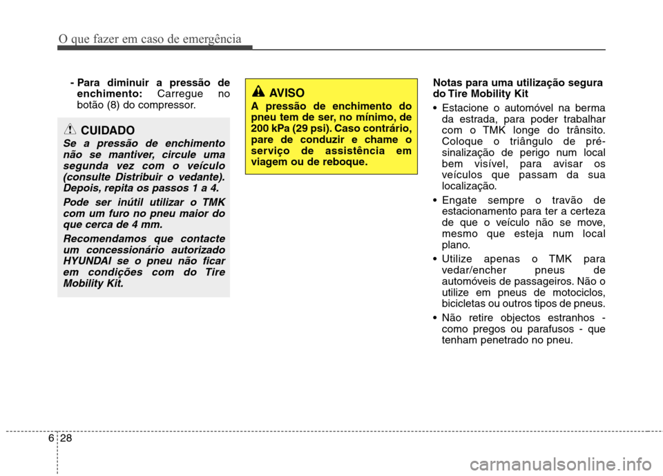 Hyundai Santa Fe 2013  Manual do proprietário (in Portuguese) O que fazer em caso de emergência
28
6
- Para diminuir a pressão de
enchimento: Carregue no
botão (8) do compressor. Notas para uma utilização segura 
do Tire Mobility Kit 
 Estacione o automóve