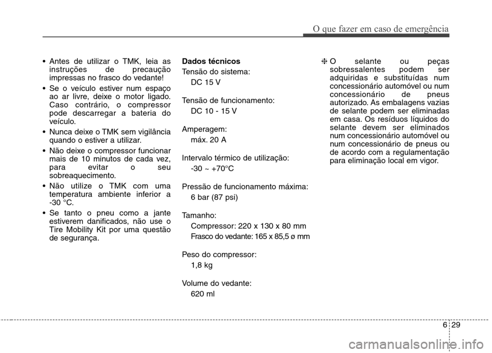 Hyundai Santa Fe 2013  Manual do proprietário (in Portuguese) 629
O que fazer em caso de emergência
 Antes de utilizar o TMK, leia asinstruções de precaução 
impressas no frasco do vedante!
 Se o veículo estiver num espaço ao ar livre, deixe o motor ligad