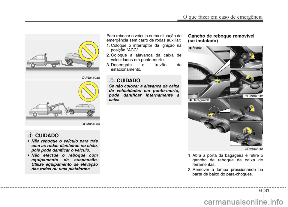 Hyundai Santa Fe 2013  Manual do proprietário (in Portuguese) 631
O que fazer em caso de emergência
Para rebocar o veículo numa situação de 
emergência sem carro de rodas auxiliar: 
1. Coloque o interruptor da ignição naposição "ACC".
2. Coloque a alava