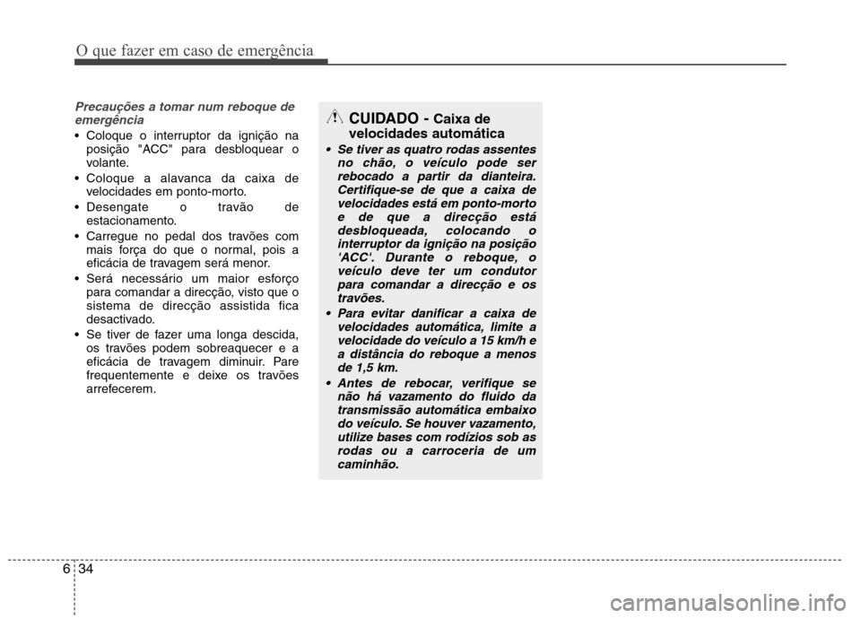 Hyundai Santa Fe 2013  Manual do proprietário (in Portuguese) O que fazer em caso de emergência
34
6
Precauções a tomar num reboque de
emergência
 Coloque o interruptor da ignição na posição "ACC" para desbloquear o 
volante.
 Coloque a alavanca da caixa