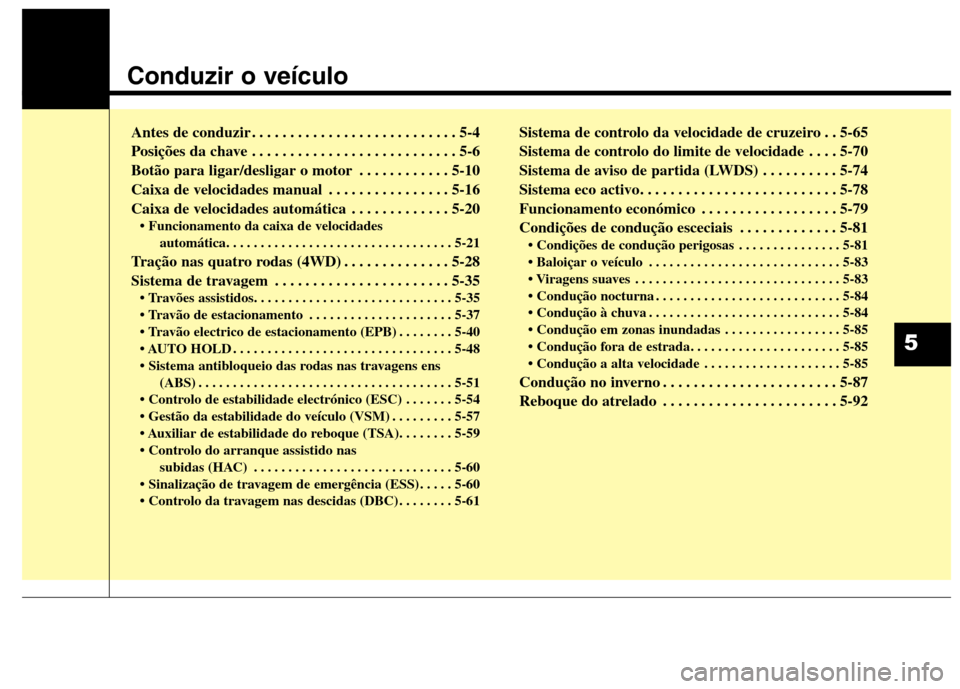 Hyundai Santa Fe 2013  Manual do proprietário (in Portuguese) Conduzir o veículo
Antes de conduzir . . . . . . . . . . . . . . . . . . . . . . . . . . . 5-4 
Posições da chave . . . . . . . . . . . . . . . . . . . . . . . . . . . 5-6
Botão para ligar/desliga