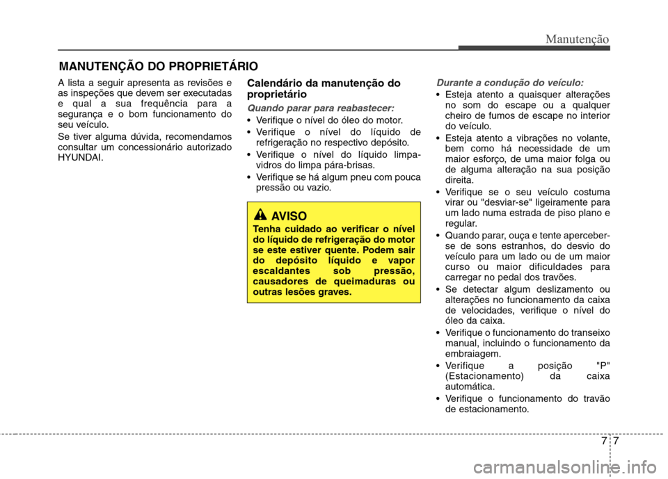 Hyundai Santa Fe 2013 Manual do proprietário (in Portuguese) 77
Manutenção
MANUTENÇÃO DO PROPRIETÁRIO
A lista a seguir apresenta as revisões e
as inspeções que devem ser executadas
e qual a sua frequência para a
segurança e o bom funcionamento do
seu Hyundai Santa Fe 2013 Manual do proprietário (in Portuguese) 77
Manutenção
MANUTENÇÃO DO PROPRIETÁRIO
A lista a seguir apresenta as revisões e
as inspeções que devem ser executadas
e qual a sua frequência para a
segurança e o bom funcionamento do
seu