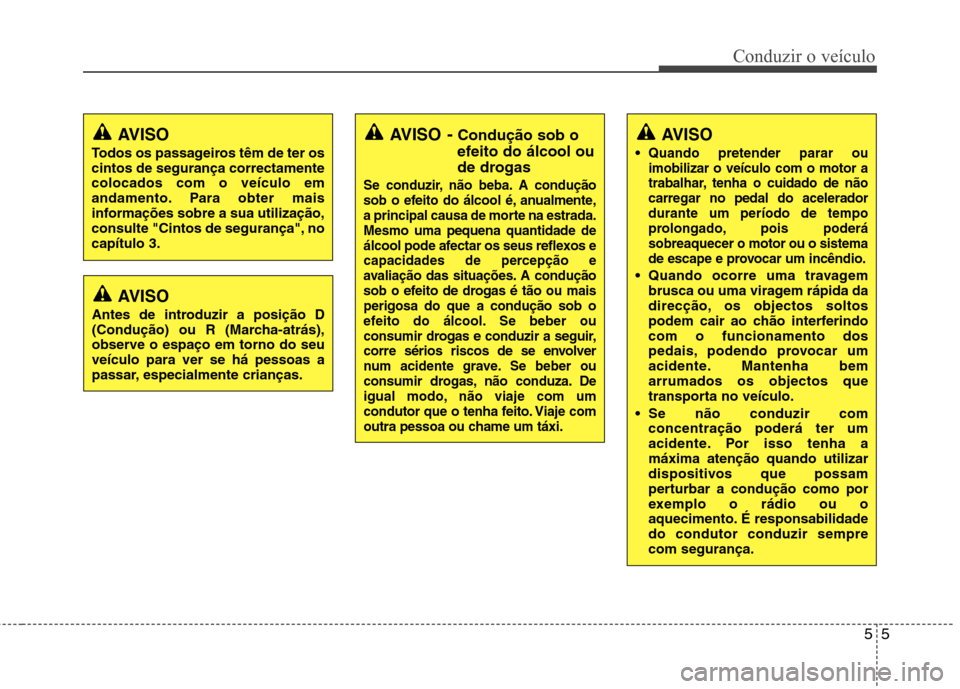 Hyundai Santa Fe 2013  Manual do proprietário (in Portuguese) 55
Conduzir o veículo
AVISO -Condução sob o
efeito do álcool ou 
de drogas
Se conduzir, não beba. A condução 
sob o efeito do álcool é, anualmente,
a principal causa de morte na estrada.Mesmo