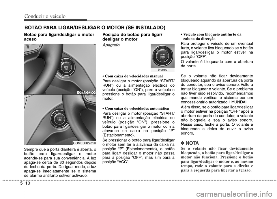Hyundai Santa Fe 2013  Manual do proprietário (in Portuguese) Conduzir o veículo
10
5
Botão para ligar/desligar o motor aceso 
Sempre que a porta dianteira é aberta, o 
botão para ligar/desligar o motor
acende-se para sua conveniência. A luzapaga-se cerca d
