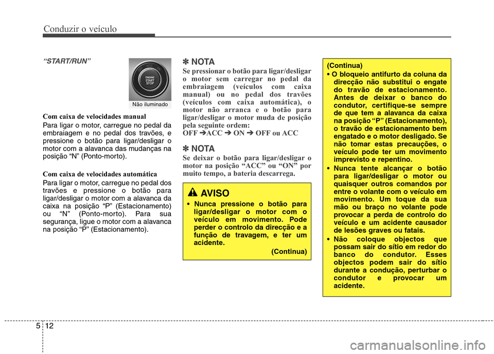 Hyundai Santa Fe 2013  Manual do proprietário (in Portuguese) Conduzir o veículo
12
5
“START/RUN”
Com caixa de velocidades manual 
Para ligar o motor, carregue no pedal da 
embraiagem e no pedal dos travões, e
pressione o botão para ligar/desligar o
motor