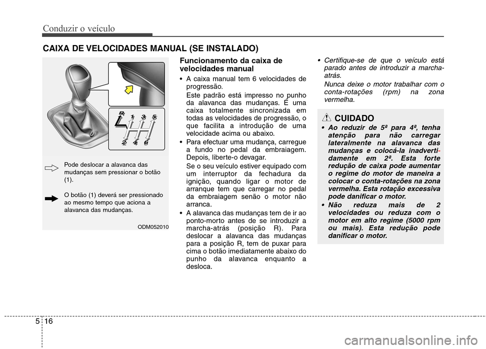 Hyundai Santa Fe 2013  Manual do proprietário (in Portuguese) Conduzir o veículo
16
5
Funcionamento da caixa de 
velocidades manual 
 A caixa manual tem 6 velocidades de
progressão. Este padrão está impresso no punho 
da alavanca das mudanças. É umacaixa t