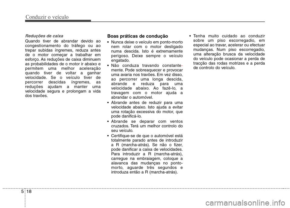 Hyundai Santa Fe 2013  Manual do proprietário (in Portuguese) Conduzir o veículo
18
5
Reduções de caixa
Quando tiver de abrandar devido ao 
congestionamento do tráfego ou ao
trepar subidas íngremes, reduza antes
de o motor começar a trabalhar em
esforço. 