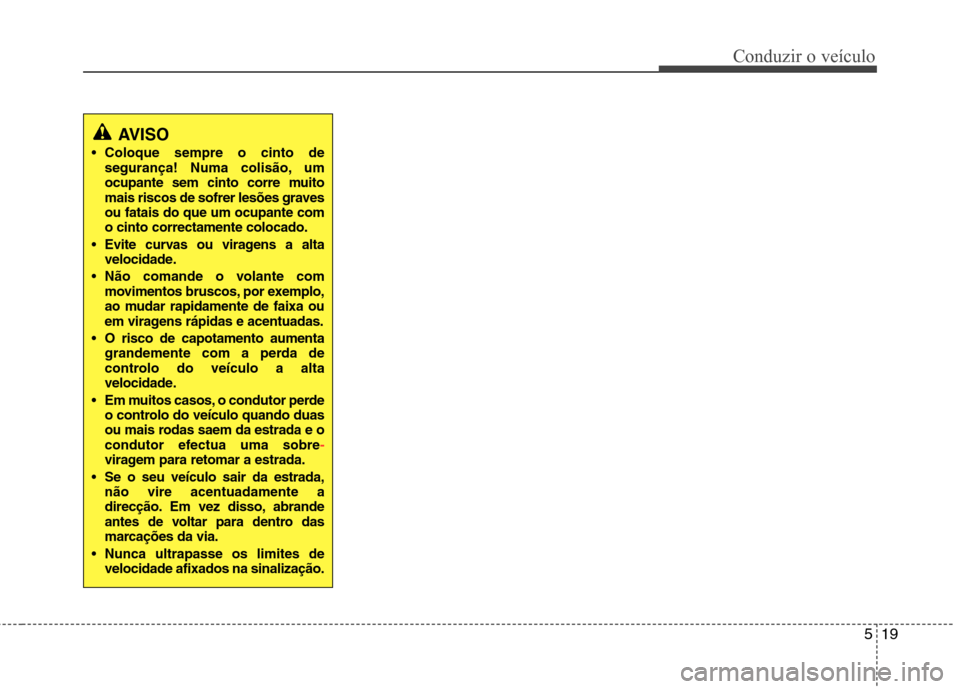Hyundai Santa Fe 2013  Manual do proprietário (in Portuguese) 519
Conduzir o veículo
AVISO
Coloque sempre o cinto de 
segurança! Numa colisão, um
ocupante sem cinto corre muito
mais riscos de sofrer lesões gravesou fatais do que um ocupante como cinto correc