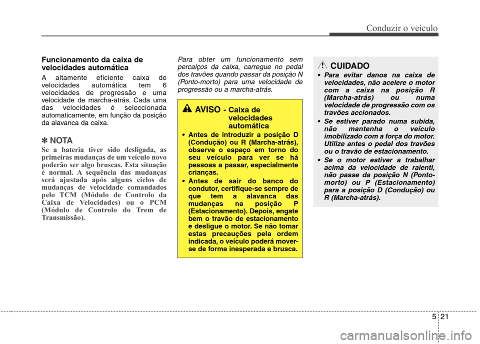 Hyundai Santa Fe 2013  Manual do proprietário (in Portuguese) 521
Conduzir o veículo
Funcionamento da caixa de velocidades automática A altamente eficiente caixa de 
velocidades automática tem 6
velocidades de progressão e uma
velocidade de marcha-atrás. Ca