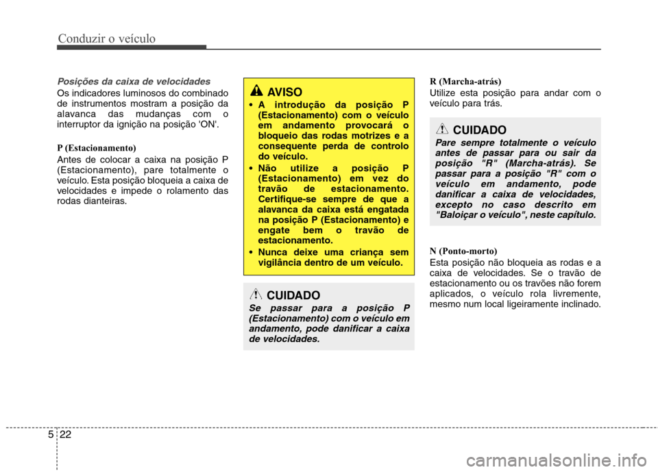 Hyundai Santa Fe 2013  Manual do proprietário (in Portuguese) Conduzir o veículo
22
5
Posições da caixa de velocidades
Os indicadores luminosos do combinado 
de instrumentos mostram a posição da
alavanca das mudanças com o
interruptor da ignição na posi