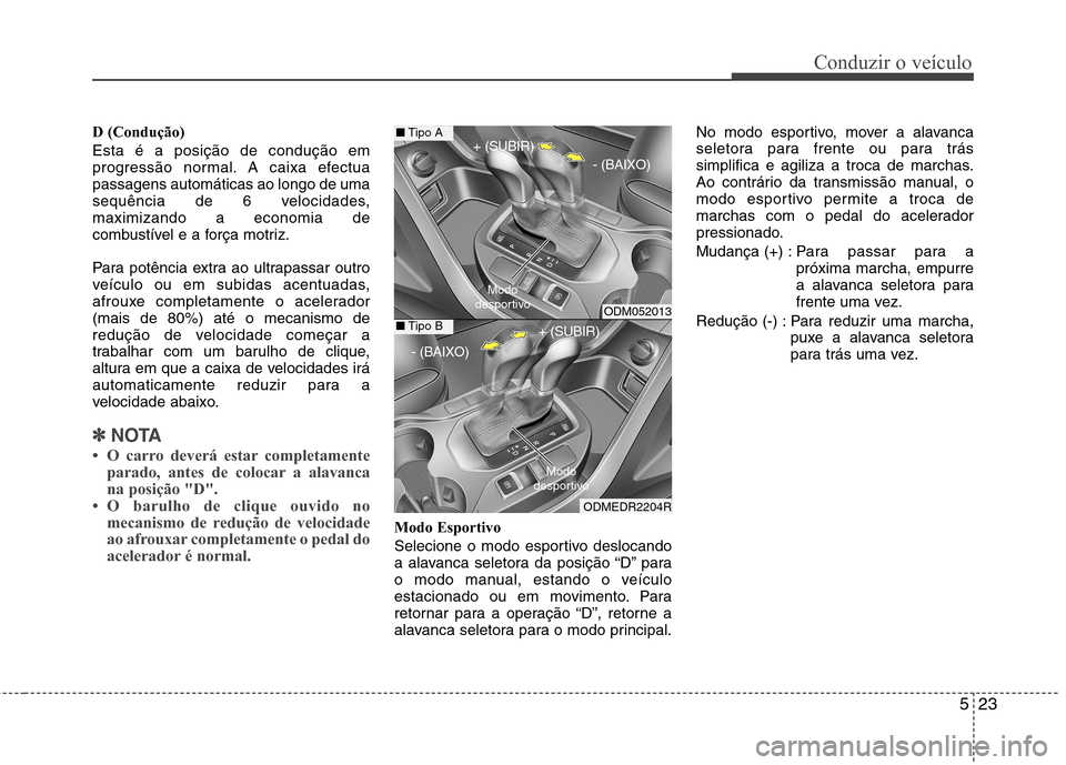 Hyundai Santa Fe 2013  Manual do proprietário (in Portuguese) 523
Conduzir o veículo
D (Condução) Esta é a posição de condução em 
progressão normal. A caixa efectuapassagens automáticas ao longo de uma
sequência de 6 velocidades,maximizando a economi