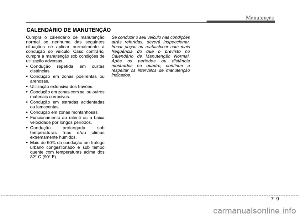 Hyundai Santa Fe 2013 Manual do proprietário (in Portuguese) 79
Manutenção
CALENDÁRIO DE MANUTENÇÃO
Cumpra o calendário de manutenção
normal se nenhuma das seguintes
situações se aplicar normalmente à
condução do veículo. Caso contrário,
cumpr Hyundai Santa Fe 2013 Manual do proprietário (in Portuguese) 79
Manutenção
CALENDÁRIO DE MANUTENÇÃO
Cumpra o calendário de manutenção
normal se nenhuma das seguintes
situações se aplicar normalmente à
condução do veículo. Caso contrário,
cumpr