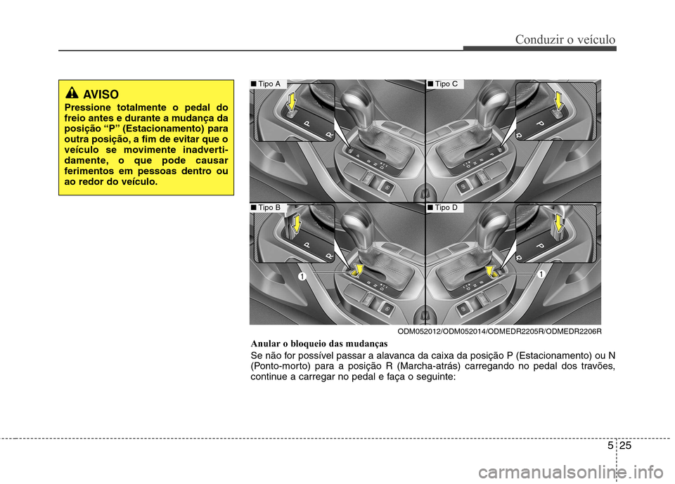 Hyundai Santa Fe 2013  Manual do proprietário (in Portuguese) 525
Conduzir o veículo
AVISO
Pressione totalmente o pedal do 
freio antes e durante a mudança da
posição “P” (Estacionamento)  para
outra posição, a fim de evitar que o
veículo se movimente