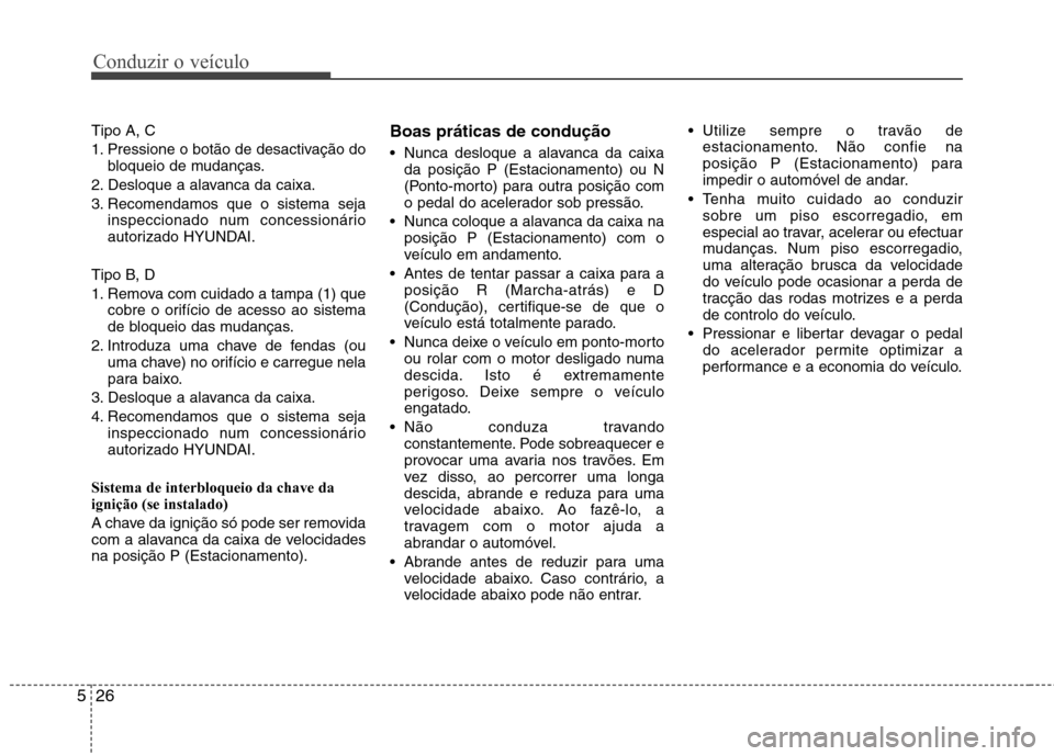 Hyundai Santa Fe 2013  Manual do proprietário (in Portuguese) Conduzir o veículo
26
5
Tipo A, C 
1. Pressione o botão de desactivação do
bloqueio de mudanças.
2. Desloque a alavanca da caixa.
3. Recomendamos que o sistema seja inspeccionado num concessioná