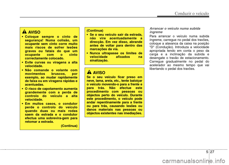 Hyundai Santa Fe 2013  Manual do proprietário (in Portuguese) 527
Conduzir o veículo
Arrancar o veículo numa subidaíngreme
Para arrancar o veículo numa subida 
íngreme, carregue no pedal dos travões,
coloque a alavanca da caixa na posição
"D" (Condução