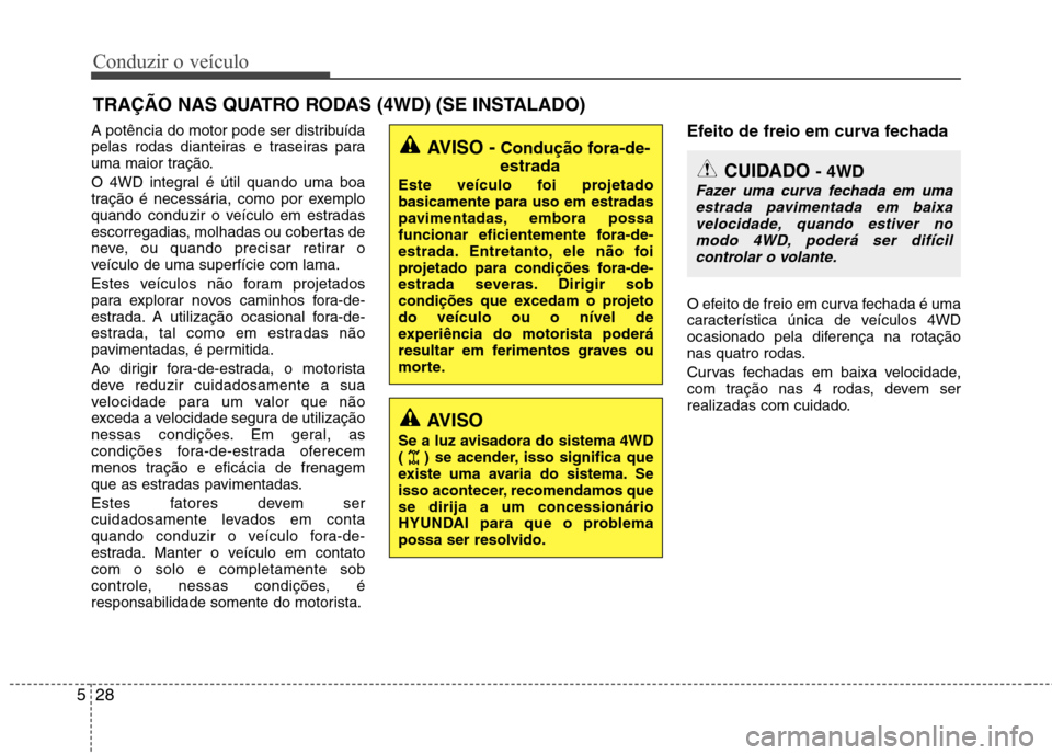 Hyundai Santa Fe 2013  Manual do proprietário (in Portuguese) Conduzir o veículo
28
5
A potência do motor pode ser distribuída 
pelas rodas dianteiras e traseiras para
uma maior tração. 
O 4WD integral é útil quando uma boa 
tração é necessária, como 
