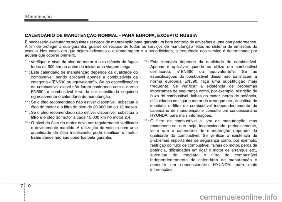 Hyundai Santa Fe 2013 Manual do proprietário (in Portuguese) Manutenção
10
7
CALENDÁRIO DE MANUTENÇÃO NORMAL - PARA EUROPA, EXCEPTO RÚSSIA
É necessário executar os seguintes serviços de manutenção para garantir um bom controlo de emissões e uma boa Hyundai Santa Fe 2013 Manual do proprietário (in Portuguese) Manutenção
10
7
CALENDÁRIO DE MANUTENÇÃO NORMAL - PARA EUROPA, EXCEPTO RÚSSIA
É necessário executar os seguintes serviços de manutenção para garantir um bom controlo de emissões e uma boa