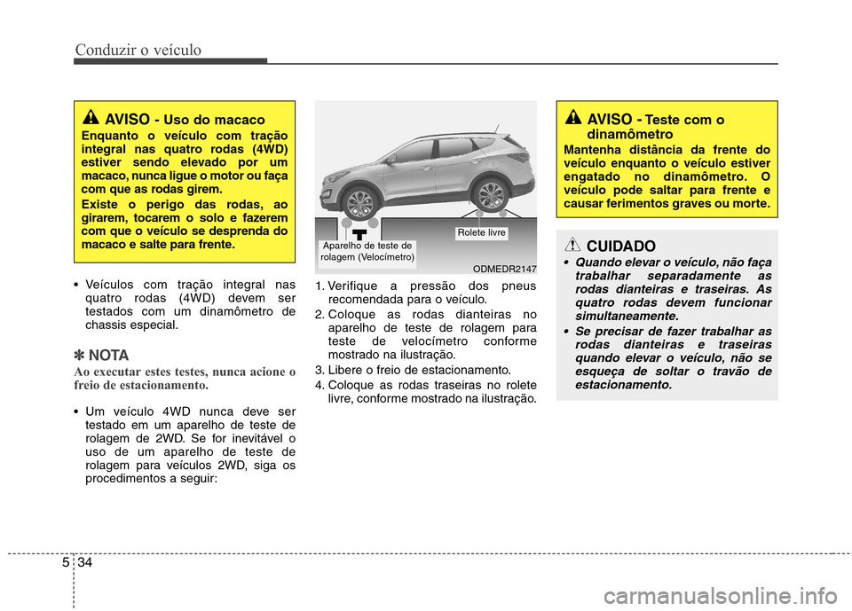 Hyundai Santa Fe 2013  Manual do proprietário (in Portuguese) Conduzir o veículo
34
5
 Veículos com tração integral nas
quatro rodas (4WD) devem ser testados com um dinamômetro dechassis especial.
✽✽ NOTA
Ao executar estes testes, nunca acione o 
freio 