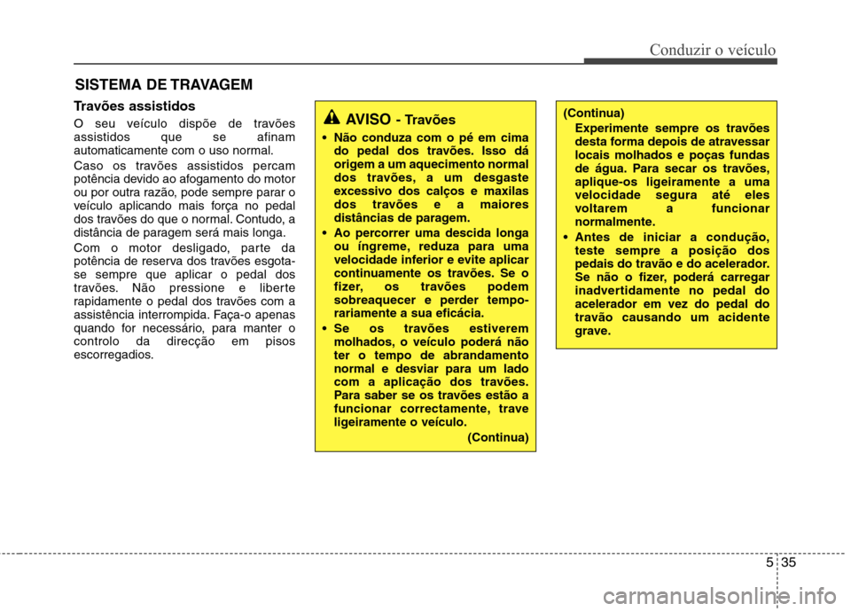 Hyundai Santa Fe 2013  Manual do proprietário (in Portuguese) 535
Conduzir o veículo
Travões assistidos   
O seu veículo dispõe de travões assistidos que se afinam
automaticamente com o uso normal. 
Caso os travões assistidos percam 
potência devido ao af