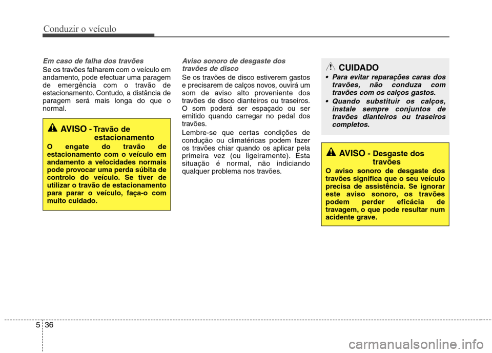 Hyundai Santa Fe 2013  Manual do proprietário (in Portuguese) Conduzir o veículo
36
5
Em caso de falha dos travões 
Se os travões falharem com o veículo em 
andamento, pode efectuar uma paragem
de emergência com o travão de
estacionamento. Contudo, a dist
