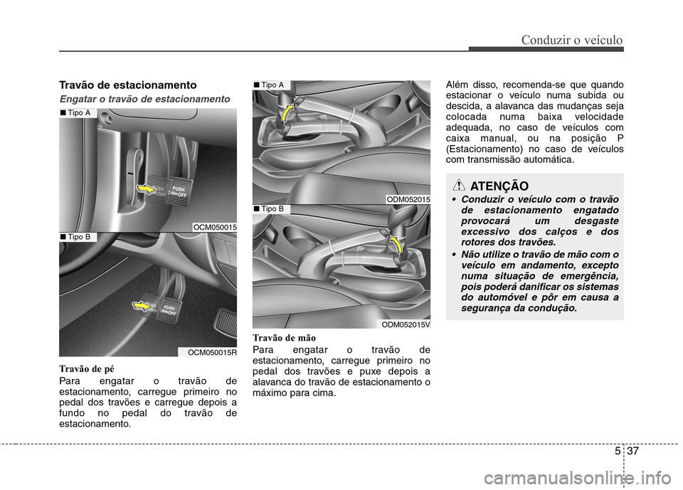 Hyundai Santa Fe 2013  Manual do proprietário (in Portuguese) 537
Conduzir o veículo
Travão de estacionamento
Engatar o travão de estacionamento
Travão de pé 
Para engatar o travão de 
estacionamento, carregue primeiro no
pedal dos travões e carregue depo