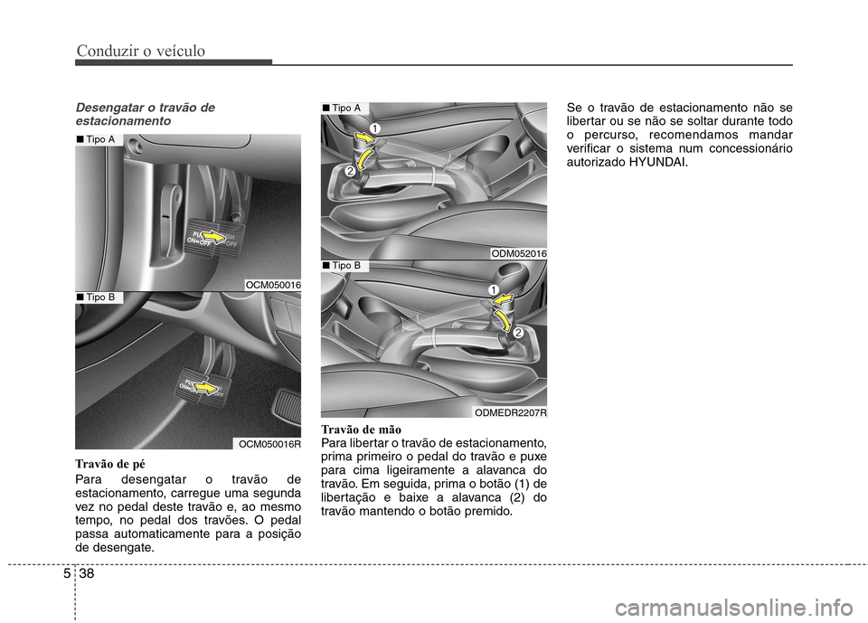 Hyundai Santa Fe 2013  Manual do proprietário (in Portuguese) Conduzir o veículo
38
5
Desengatar o travão de
estacionamento
Travão de pé 
Para desengatar o travão de 
estacionamento, carregue uma segunda
vez no pedal deste travão e, ao mesmo
tempo, no peda