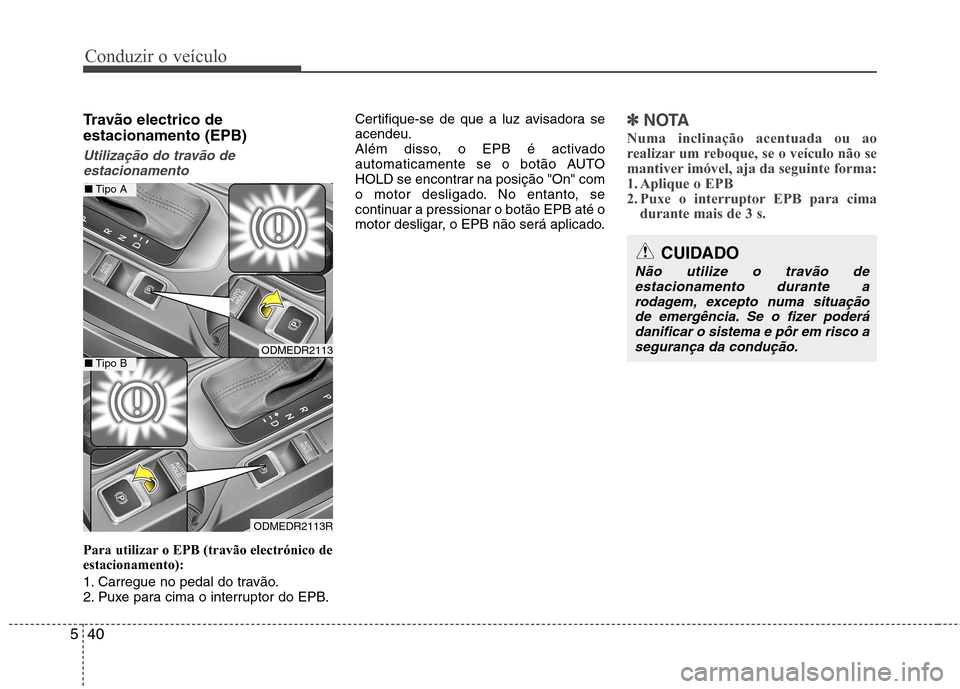 Hyundai Santa Fe 2013  Manual do proprietário (in Portuguese) Conduzir o veículo
40
5
Travão electrico de estacionamento (EPB) 
Utilização do travão de
estacionamento
Para utilizar o EPB (travão electrónico de estacionamento): 
1. Carregue no pedal do tra