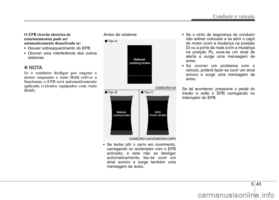 Hyundai Santa Fe 2013  Manual do proprietário (in Portuguese) 543
Conduzir o veículo
O EPB (travão electrico de estacionamento) pode serautomaticamente desactivado se:  
 Houver sobreaquecimento do EPB
 Ocorrer uma interferência dos outrossistemas
✽✽ NOTA