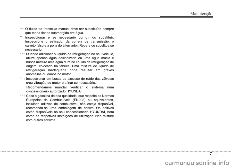 Hyundai Santa Fe 2013 Manual do proprietário (in Portuguese) 711
Manutenção
*8
: O fluido do transeixo manual deve ser substituído sempre
que tenha ficado submergido em água.
* 9
: Inspeccionar e se necessário corrigir ou substituir.
Inspeccione o esticado Hyundai Santa Fe 2013 Manual do proprietário (in Portuguese) 711
Manutenção
*8
: O fluido do transeixo manual deve ser substituído sempre
que tenha ficado submergido em água.
* 9
: Inspeccionar e se necessário corrigir ou substituir.
Inspeccione o esticado