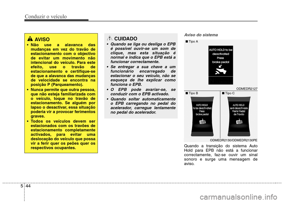 Hyundai Santa Fe 2013  Manual do proprietário (in Portuguese) Conduzir o veículo
44
5
Aviso do sistema
Quando a transição do sistema Auto 
Hold para EPB não está a funcionar
correctamente, faz-se ouvir um sinalsonoro e surge uma mensagem de
aviso.
AVISO
 N