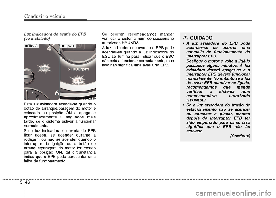 Hyundai Santa Fe 2013  Manual do proprietário (in Portuguese) Conduzir o veículo
46
5
Luz indicadora de avaria do EPB 
(se instalado)
Esta luz avisadora acende-se quando o 
botão de arranque/paragem do motor écolocado na posição ON e apaga-se
aproximadament