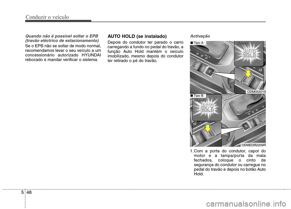 Hyundai Santa Fe 2013  Manual do proprietário (in Portuguese) Conduzir o veículo
48
5
Quando não é possível soltar o EPB
(travão eléctrico de estacionamento) 
Se o EPB não se soltar de modo normal, 
recomendamos levar o seu veículo a um
concessionário a